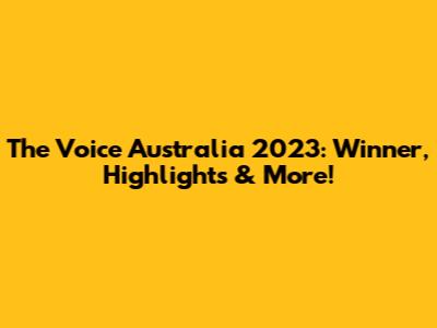 The Voice Australia 2023: Winner, Highlights & More!
