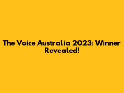 The Voice Australia 2023: Winner Revealed!