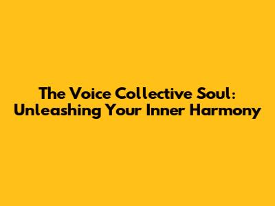 The Voice Collective Soul: Unleashing Your Inner Harmony
