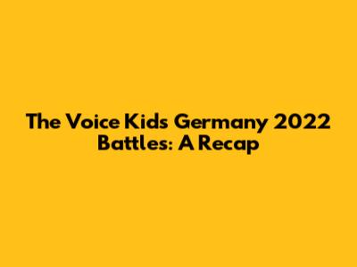 The Voice Kids Germany 2022 Battles: A Recap