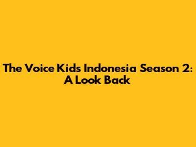 The Voice Kids Indonesia Season 2: A Look Back