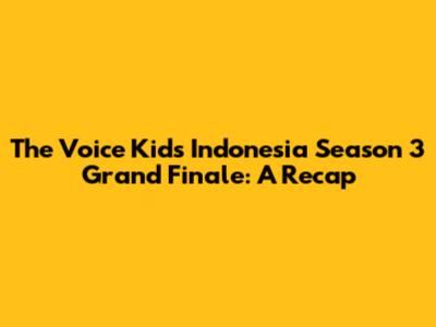 The Voice Kids Indonesia Season 3 Grand Finale: A Recap
