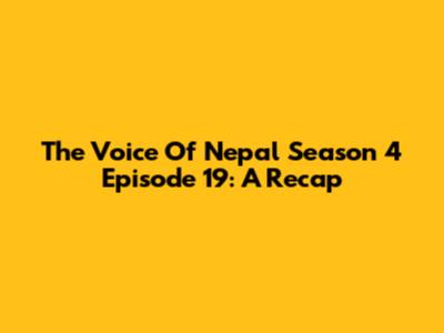 The Voice Of Nepal Season 4 Episode 19: A Recap