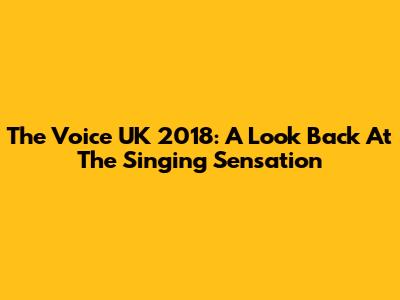 The Voice UK 2018: A Look Back At The Singing Sensation