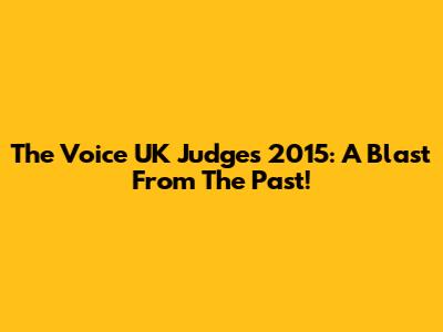 The Voice UK Judges 2015: A Blast From The Past!