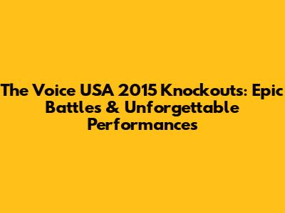 The Voice USA 2015 Knockouts: Epic Battles & Unforgettable Performances