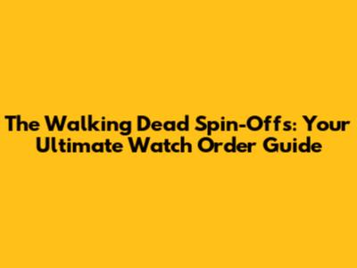 The Walking Dead Spin-Offs: Your Ultimate Watch Order Guide