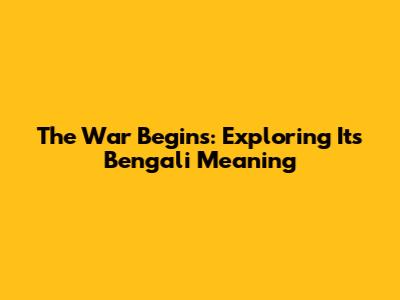 The War Begins: Exploring Its Bengali Meaning