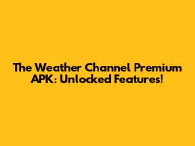 The Weather Channel Premium APK: Unlocked Features!