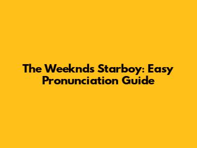 The Weeknd's Starboy: Easy Pronunciation Guide