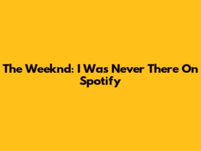 The Weeknd: "I Was Never There" On Spotify