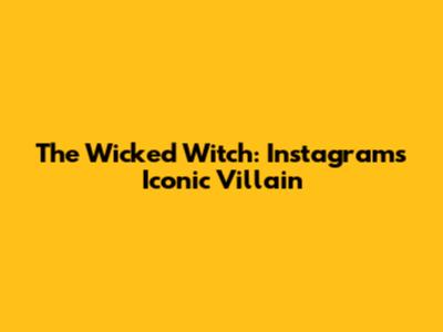 The Wicked Witch: Instagram's Iconic Villain