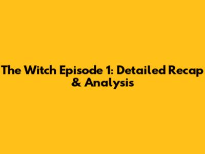 The Witch Episode 1: Detailed Recap & Analysis