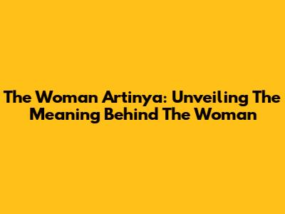 The Woman Artinya: Unveiling The Meaning Behind "The Woman"