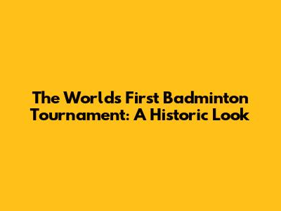 The World's First Badminton Tournament: A Historic Look