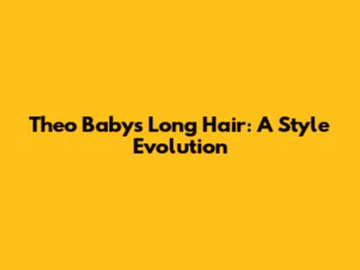 Theo Baby's Long Hair: A Style Evolution