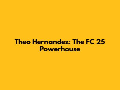 Theo Hernandez: The FC 25 Powerhouse