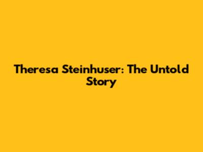 Theresa Steinhuser: The Untold Story