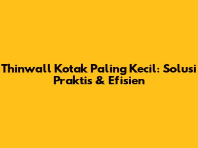 Thinwall Kotak Paling Kecil: Solusi Praktis & Efisien