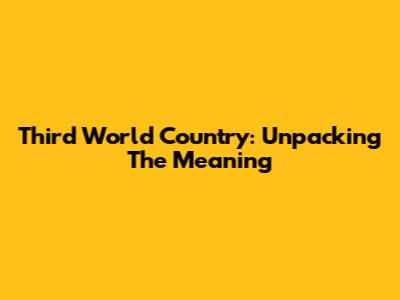 Third World Country: Unpacking The Meaning