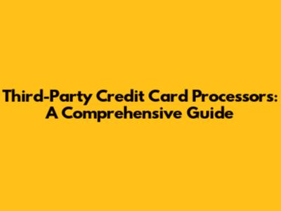 Third-Party Credit Card Processors: A Comprehensive Guide