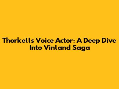 Thorkell's Voice Actor: A Deep Dive Into Vinland Saga