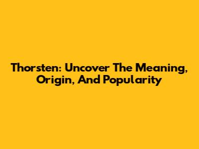 Thorsten: Uncover The Meaning, Origin, And Popularity