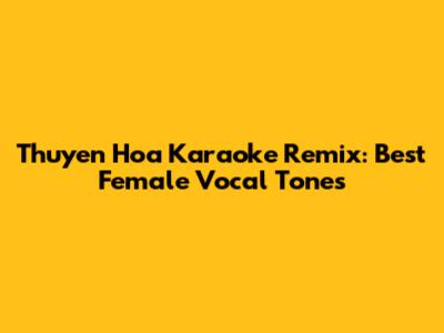 Thuyen Hoa Karaoke Remix: Best Female Vocal Tones