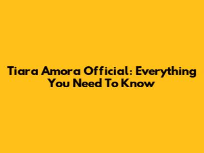 Tiara Amora Official: Everything You Need To Know