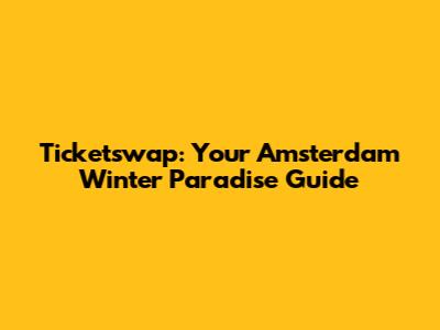 Ticketswap: Your Amsterdam Winter Paradise Guide