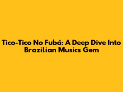 Tico-Tico No Fubá: A Deep Dive Into Brazilian Music's Gem