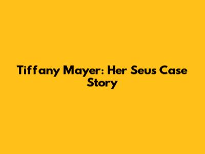 Tiffany Mayer: Her Seus Case Story