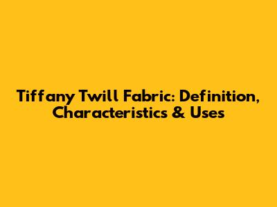Tiffany Twill Fabric: Definition, Characteristics & Uses