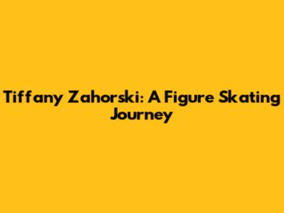 Tiffany Zahorski: A Figure Skating Journey