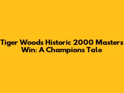 Tiger Woods' Historic 2000 Masters Win: A Champion's Tale