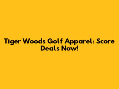 Tiger Woods Golf Apparel: Score Deals Now!