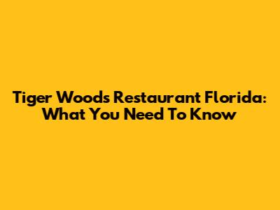 Tiger Woods Restaurant Florida: What You Need To Know