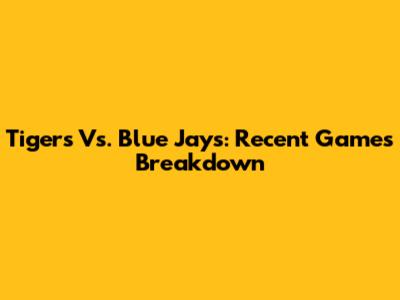 Tigers Vs. Blue Jays: Recent Games Breakdown