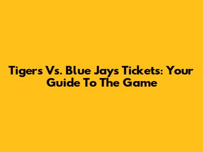 Tigers Vs. Blue Jays Tickets: Your Guide To The Game