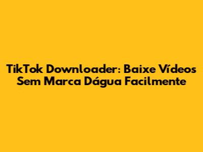 TikTok Downloader: Baixe Vídeos Sem Marca D'água Facilmente