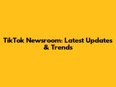 TikTok Newsroom: Latest Updates & Trends