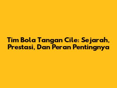 Tim Bola Tangan Cile: Sejarah, Prestasi, Dan Peran Pentingnya