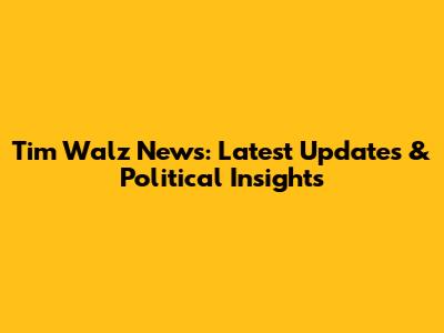Tim Walz News: Latest Updates & Political Insights