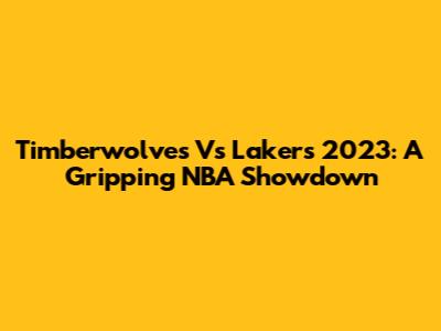 Timberwolves Vs Lakers 2023: A Gripping NBA Showdown