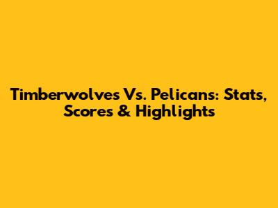 Timberwolves Vs. Pelicans: Stats, Scores & Highlights