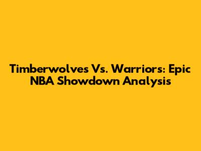 Timberwolves Vs. Warriors: Epic NBA Showdown Analysis