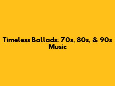 Timeless Ballads: 70s, 80s, & 90s Music