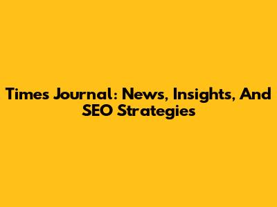 Times Journal: News, Insights, And SEO Strategies
