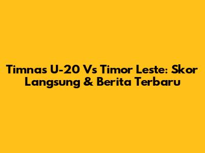 Timnas U-20 Vs Timor Leste: Skor Langsung & Berita Terbaru