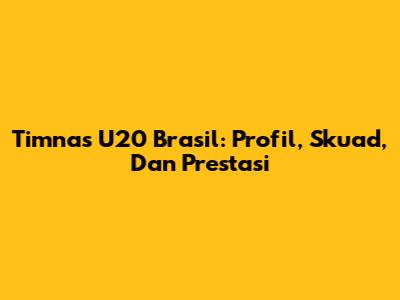 Timnas U20 Brasil: Profil, Skuad, Dan Prestasi
